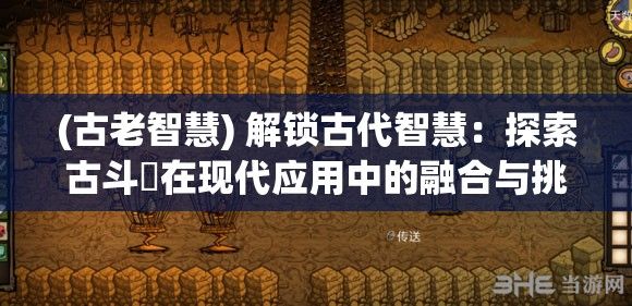 (古老智慧) 解锁古代智慧：探索古斗魗在现代应用中的融合与挑战，迈向创新未来